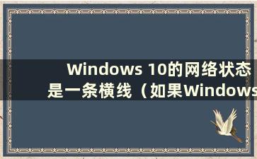 Windows 10的网络状态是一条横线（如果Windows 10的网络状态是一条横线 是不是网卡坏了？）